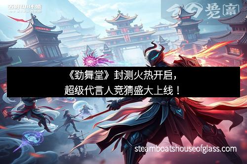 《劲舞堂》封测火热开启，超级代言人竞猜盛大上线！